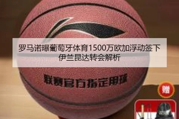 罗马诺曝葡萄牙体育1500万欧加浮动签下伊兰昆达转会解析