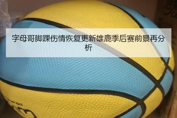 字母哥脚踝伤情恢复更新雄鹿季后赛前景再分析